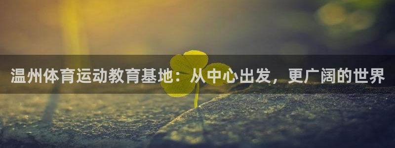 尊龙官网下载平台APP:温州体育运动教育基地:从中心出发,更