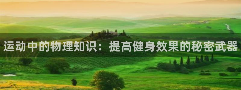 尊龙官方正版app官网:运动中的物理知识:提高健身效果的秘密