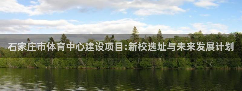 海南尊龙官网下载:石家庄市体育中心建设项目:新校选址与未来发